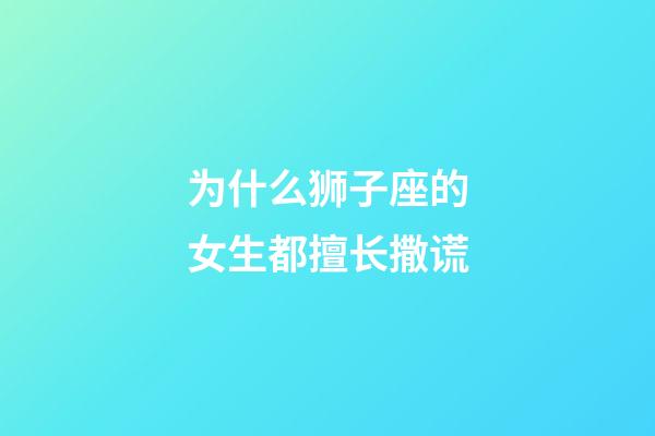 为什么狮子座的女生都擅长撒谎-第1张-星座运势-玄机派