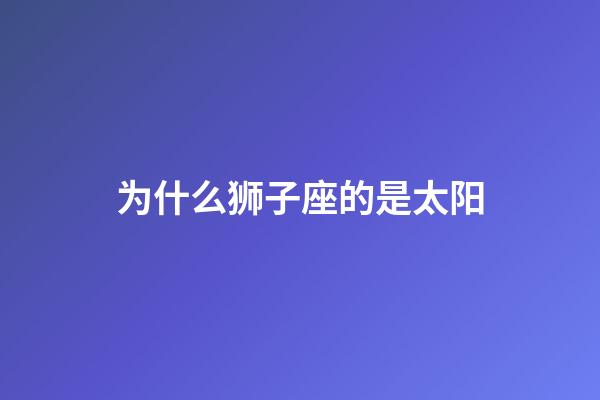 为什么狮子座的是太阳-第1张-星座运势-玄机派