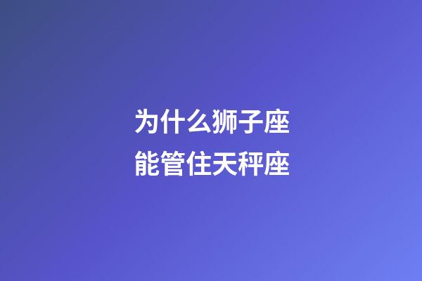 为什么狮子座能管住天秤座-第1张-星座运势-玄机派