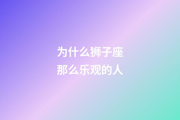 为什么狮子座那么乐观的人-第1张-星座运势-玄机派