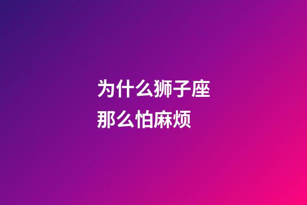 为什么狮子座那么怕麻烦-第1张-星座运势-玄机派