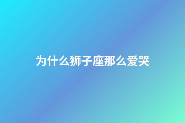 为什么狮子座那么爱哭-第1张-星座运势-玄机派