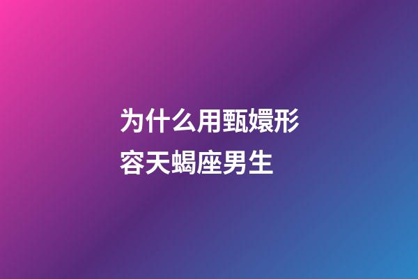 为什么用甄嬛形容天蝎座男生-第1张-星座运势-玄机派