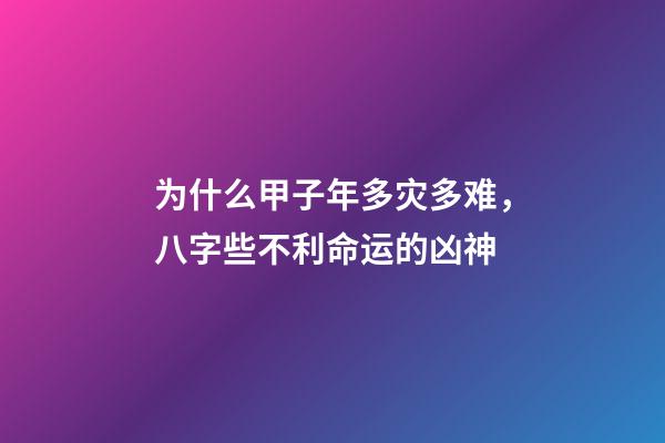 为什么甲子年多灾多难，八字些不利命运的凶神-第1张-观点-玄机派