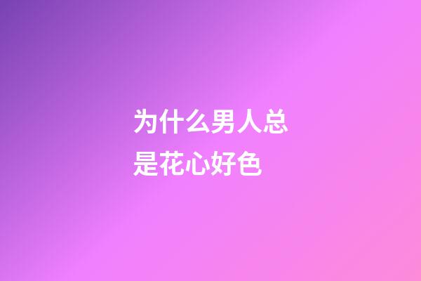为什么男人总是花心好色
