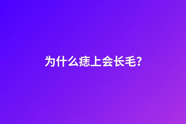 为什么痣上会长毛？