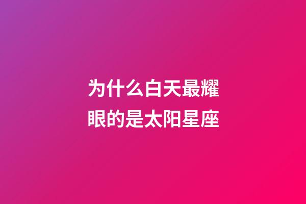 为什么白天最耀眼的是太阳星座-第1张-星座运势-玄机派