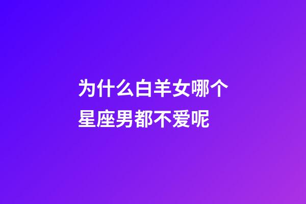 为什么白羊女哪个星座男都不爱呢-第1张-星座运势-玄机派