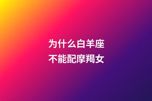 为什么白羊座不能配摩羯女-第1张-星座运势-玄机派