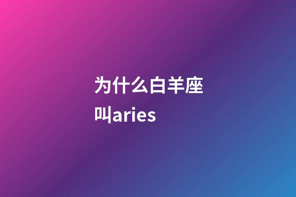 为什么白羊座叫aries-第1张-星座运势-玄机派