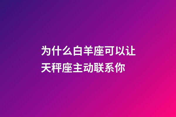 为什么白羊座可以让天秤座主动联系你-第1张-星座运势-玄机派