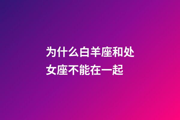 为什么白羊座和处女座不能在一起-第1张-星座运势-玄机派