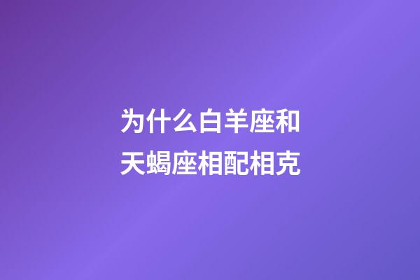 为什么白羊座和天蝎座相配相克-第1张-星座运势-玄机派