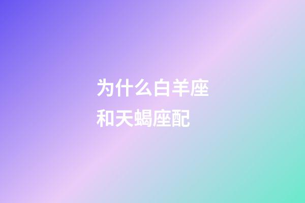 为什么白羊座和天蝎座配-第1张-星座运势-玄机派