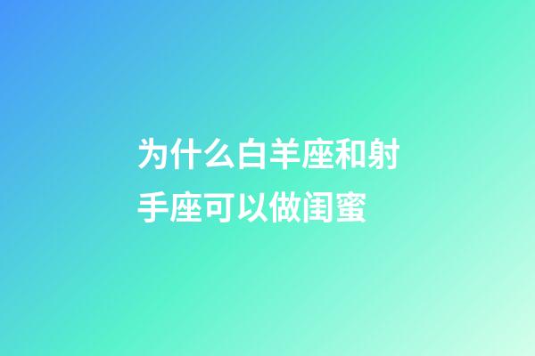 为什么白羊座和射手座可以做闺蜜-第1张-星座运势-玄机派