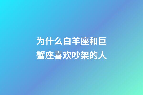 为什么白羊座和巨蟹座喜欢吵架的人-第1张-星座运势-玄机派