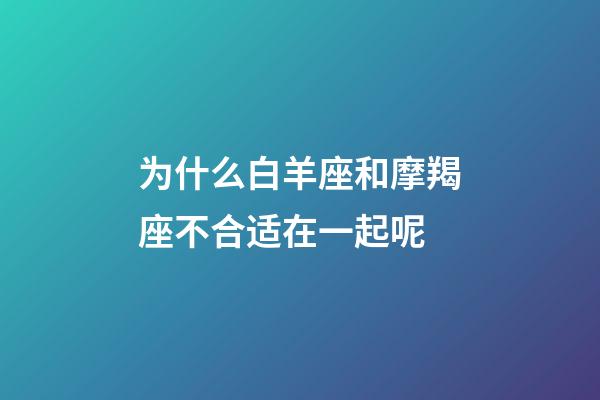 为什么白羊座和摩羯座不合适在一起呢-第1张-星座运势-玄机派
