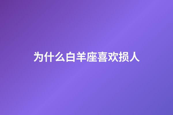 为什么白羊座喜欢损人-第1张-星座运势-玄机派