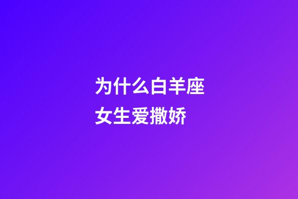 为什么白羊座女生爱撒娇-第1张-星座运势-玄机派