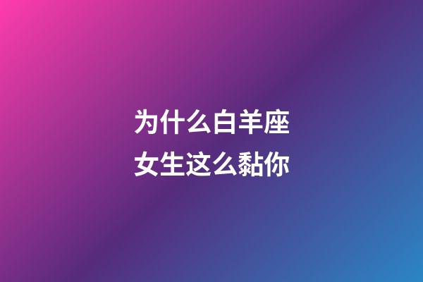 为什么白羊座女生这么黏你-第1张-星座运势-玄机派