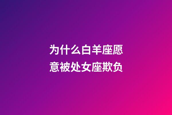 为什么白羊座愿意被处女座欺负-第1张-星座运势-玄机派