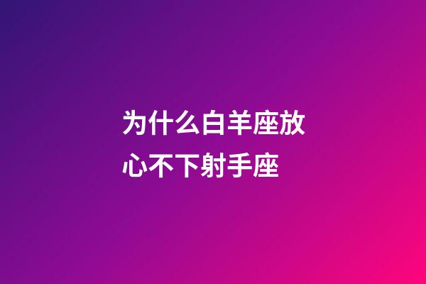 为什么白羊座放心不下射手座-第1张-星座运势-玄机派