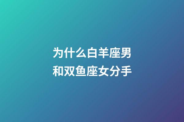 为什么白羊座男和双鱼座女分手-第1张-星座运势-玄机派