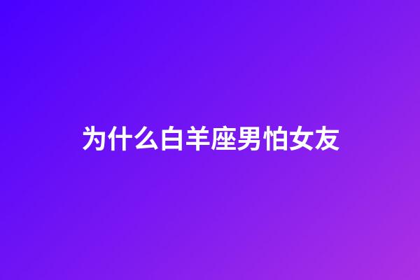 为什么白羊座男怕女友-第1张-星座运势-玄机派