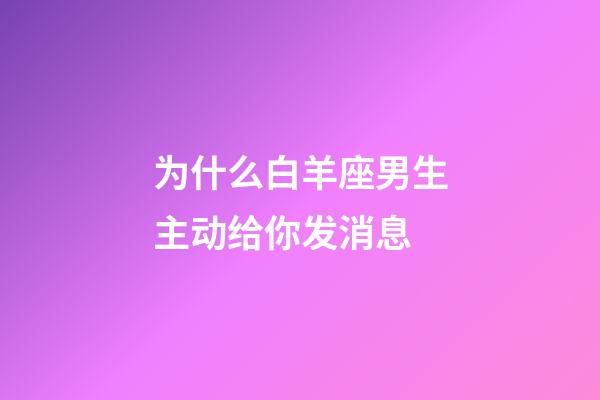 为什么白羊座男生主动给你发消息-第1张-星座运势-玄机派