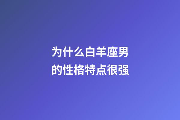 为什么白羊座男的性格特点很强-第1张-星座运势-玄机派