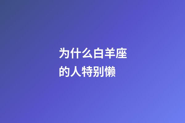 为什么白羊座的人特别懒-第1张-星座运势-玄机派