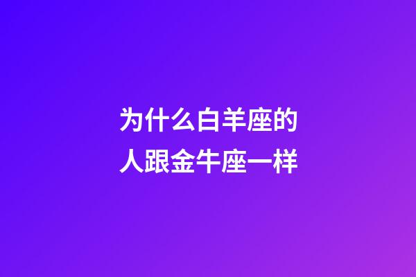 为什么白羊座的人跟金牛座一样-第1张-星座运势-玄机派