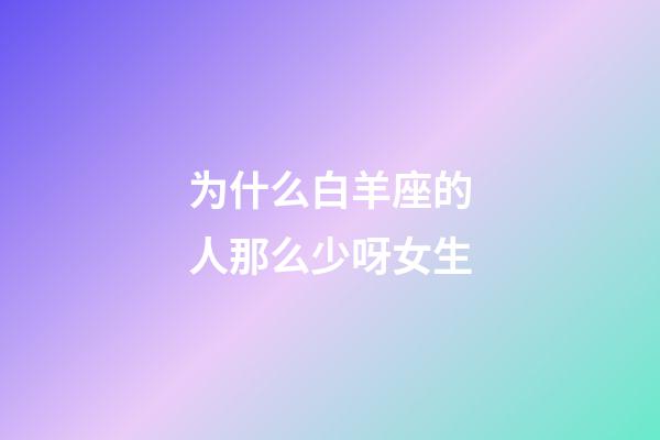 为什么白羊座的人那么少呀女生-第1张-星座运势-玄机派