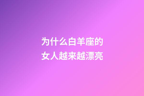 为什么白羊座的女人越来越漂亮-第1张-星座运势-玄机派