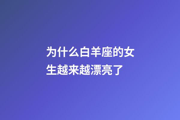 为什么白羊座的女生越来越漂亮了-第1张-星座运势-玄机派
