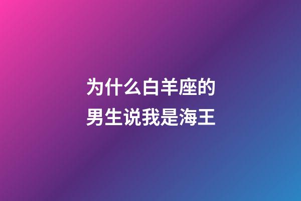 为什么白羊座的男生说我是海王-第1张-星座运势-玄机派