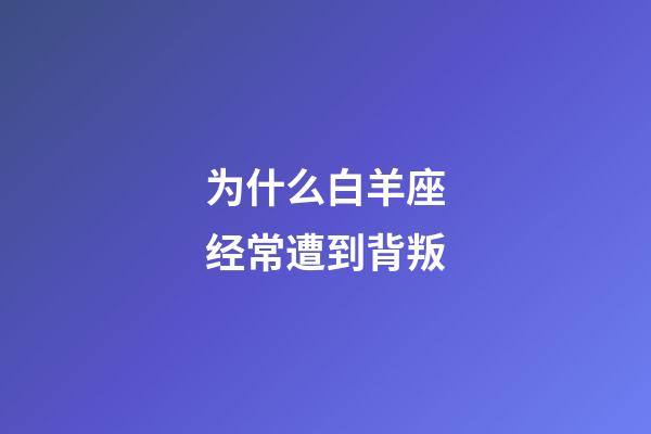为什么白羊座经常遭到背叛-第1张-星座运势-玄机派