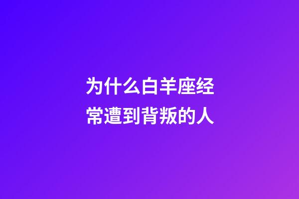 为什么白羊座经常遭到背叛的人-第1张-星座运势-玄机派