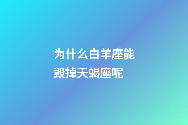 为什么白羊座能毁掉天蝎座呢-第1张-星座运势-玄机派