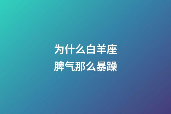 为什么白羊座脾气那么暴躁-第1张-星座运势-玄机派