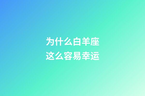 为什么白羊座这么容易幸运-第1张-星座运势-玄机派