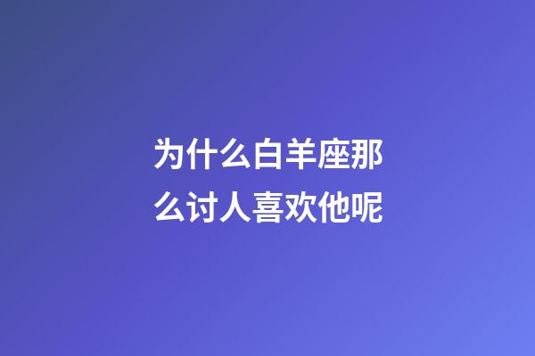 为什么白羊座那么讨人喜欢他呢-第1张-星座运势-玄机派