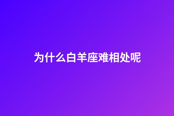 为什么白羊座难相处呢-第1张-星座运势-玄机派