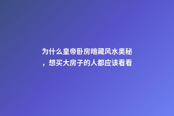 为什么皇帝卧房暗藏风水奥秘，想买大房子的人都应该看看