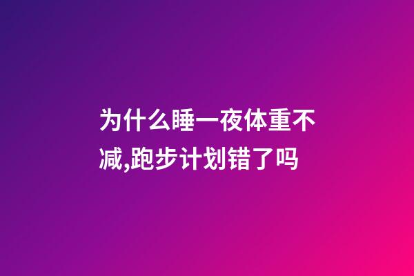 为什么睡一夜体重不减,跑步计划错了吗-第1张-观点-玄机派