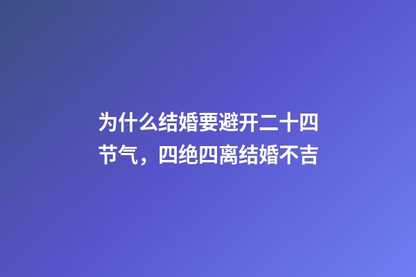 为什么结婚要避开二十四节气，四绝四离结婚不吉