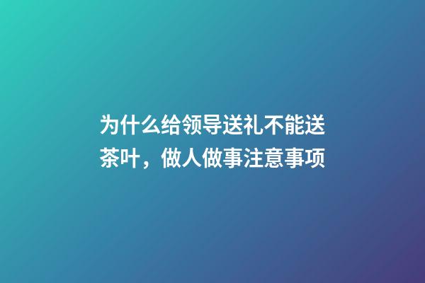 为什么给领导送礼不能送茶叶，做人做事注意事项(转)-第1张-观点-玄机派