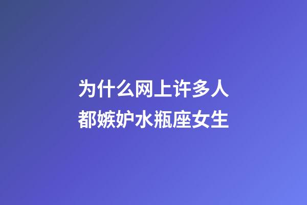 为什么网上许多人都嫉妒水瓶座女生-第1张-星座运势-玄机派