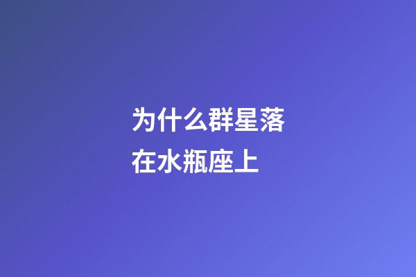 为什么群星落在水瓶座上-第1张-星座运势-玄机派