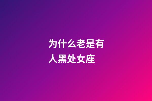 为什么老是有人黑处女座-第1张-星座运势-玄机派